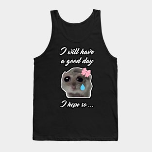 Sad Hamster I will Have a Good Day I Hope so Tank Top